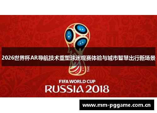 2026世界杯AR导航技术重塑球迷观赛体验与城市智慧出行新场景